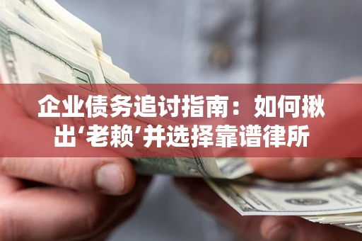 北京企业债务追讨指南：如何揪出‘老赖’并选择靠谱律所