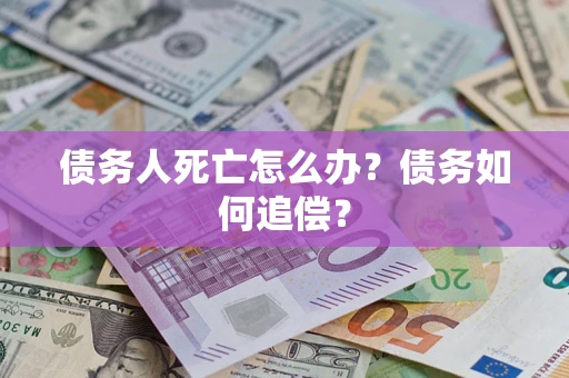 北京债务人死亡怎么办？债务如何追偿？