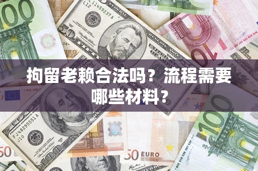 北京拘留老赖合法吗？流程需要哪些材料？