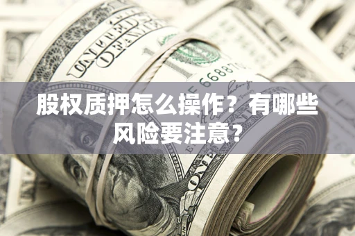 北京股权质押怎么操作？有哪些风险要注意？