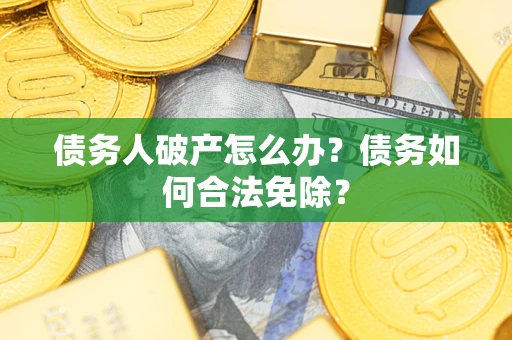 北京债务人破产怎么办？债务如何合法免除？
