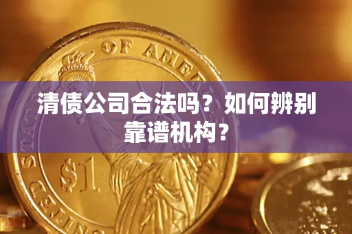 北京清债公司合法吗?如何辨别靠谱机构? 北京清债公司合法吗?如何辨别靠谱机构?