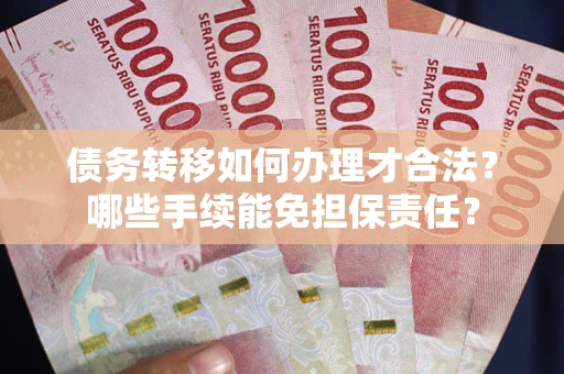 北京债务转移如何办理才合法？哪些手续能免担保责任？