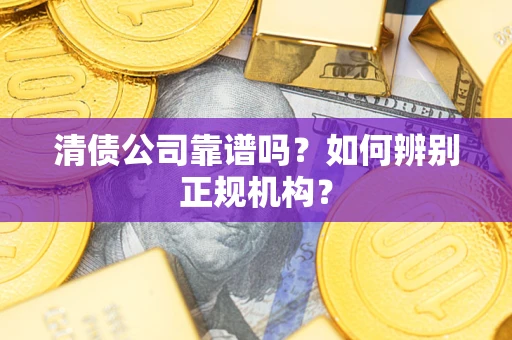 北京清债公司靠谱吗？如何辨别正规机构？