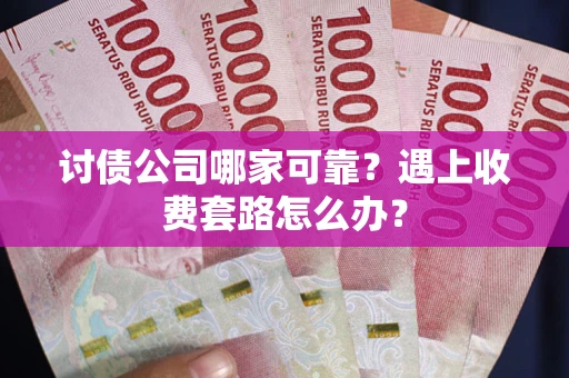 北京讨债公司哪家可靠？遇上收费套路怎么办？