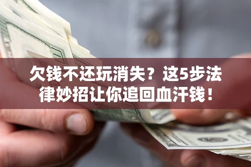 北京欠钱不还玩消失？这5步法律妙招让你追回血汗钱！