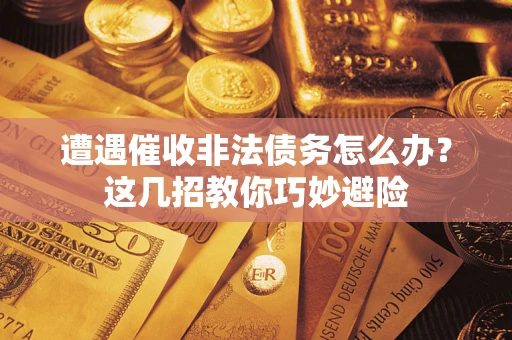 北京遭遇催收非法债务怎么办？这几招教你巧妙避险