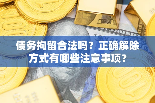 北京债务拘留合法吗？正确解除方式有哪些注意事项？