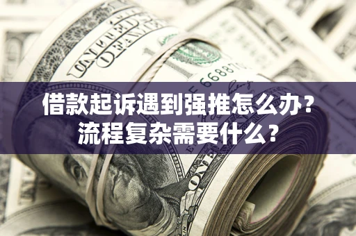 北京借款起诉遇到强推怎么办？流程复杂需要什么？