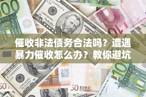 北京催收非法债务合法吗？遭遇暴力催收怎么办？教你避坑指南！