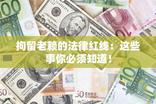 北京拘留老赖的法律红线：这些事你必须知道！