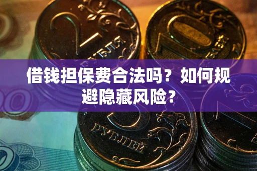 北京借钱担保费合法吗？如何规避隐藏风险？