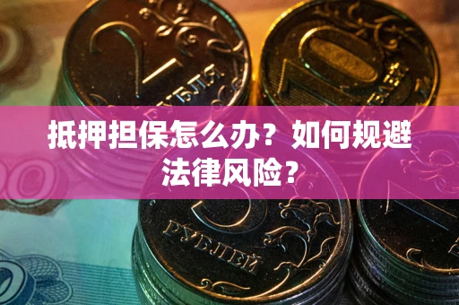 北京抵押担保怎么办？如何规避法律风险？
