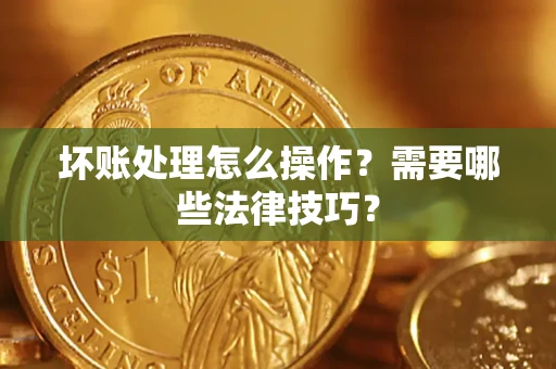 北京坏账处理怎么操作？需要哪些法律技巧？