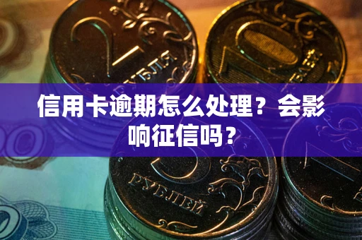北京信用卡逾期怎么处理？会影响征信吗？