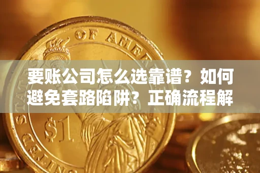 北京要账公司怎么选靠谱？如何避免套路陷阱？正确流程解析