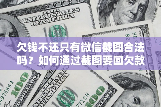 北京欠钱不还只有微信截图合法吗？如何通过截图要回欠款？