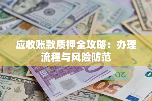 北京应收账款质押全攻略：办理流程与风险防范