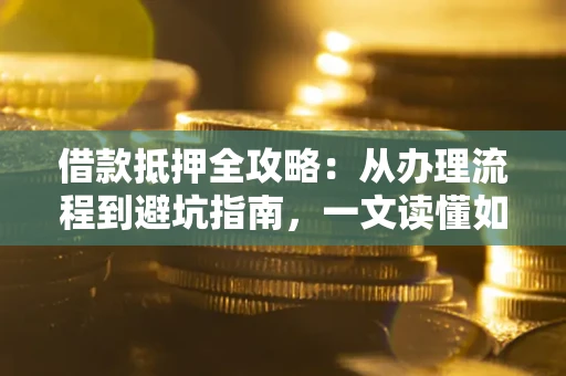北京借款抵押全攻略：从办理流程到避坑指南，一文读懂如何安全融资