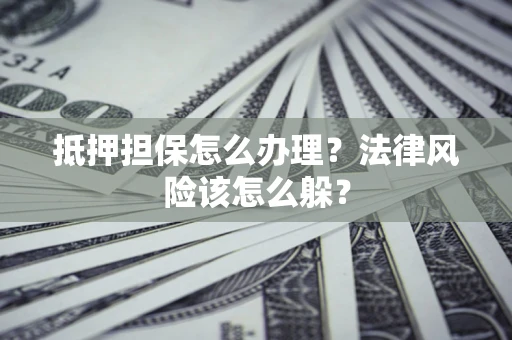 北京抵押担保怎么办理？法律风险该怎么躲？