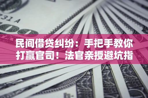 北京民间借贷纠纷：手把手教你打赢官司！法官亲授避坑指南