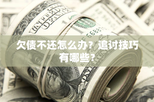 北京欠债不还怎么办？追讨技巧有哪些？