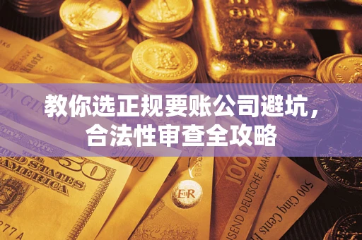北京教你选正规要账公司避坑，合法性审查全攻略