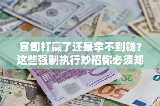 北京官司打赢了还是拿不到钱？这些强制执行妙招你必须知道