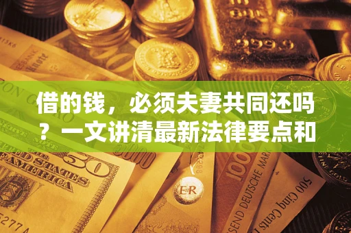 北京借的钱，必须夫妻共同还吗？一文讲清最新法律要点和避坑指南
