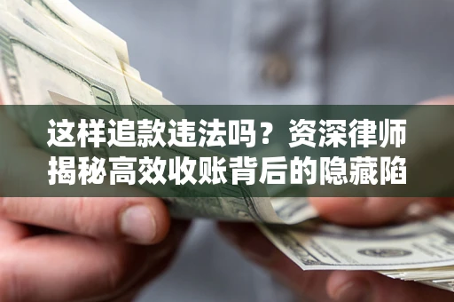 北京这样追款违法吗？资深律师揭秘高效收账背后的隐藏陷阱