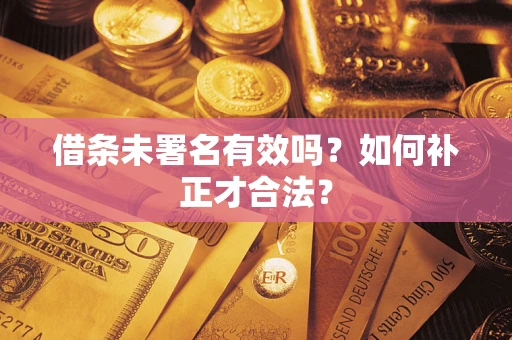 北京借条未署名有效吗？如何补正才合法？
