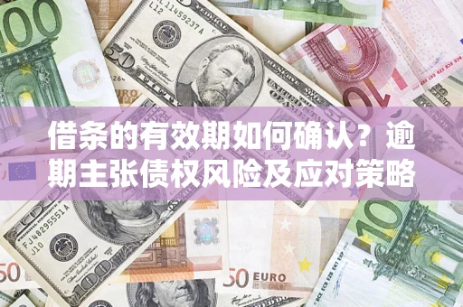 北京借条的有效期如何确认？逾期主张债权风险及应对策略？