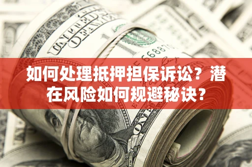 北京如何处理抵押担保诉讼？潜在风险如何规避秘诀？