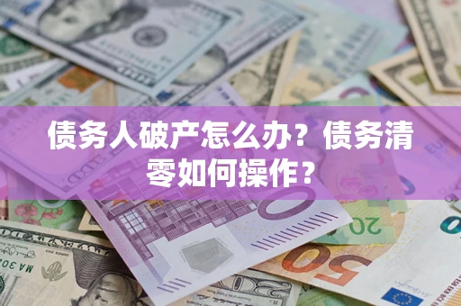 北京债务人破产怎么办？债务清零如何操作？