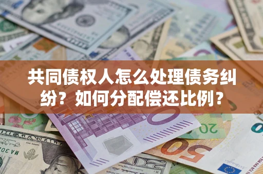 北京共同债权人怎么处理债务纠纷？如何分配偿还比例？
