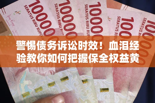 北京警惕债务诉讼时效！血泪经验教你如何把握保全权益黄金期