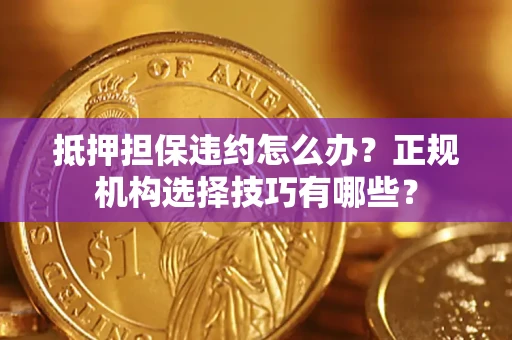 北京抵押担保违约怎么办？正规机构选择技巧有哪些？