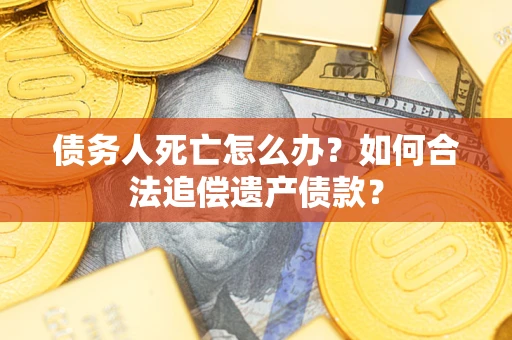 北京债务人死亡怎么办？如何合法追偿遗产债款？