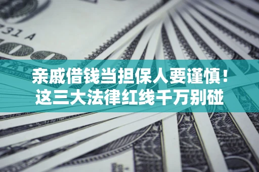 北京亲戚借钱当担保人要谨慎！这三大法律红线千万别碰