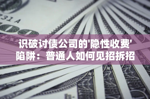 北京识破讨债公司的'隐性收费'陷阱：普通人如何见招拆招？