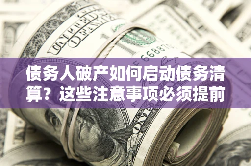 北京债务人破产如何启动债务清算？这些注意事项必须提前知道