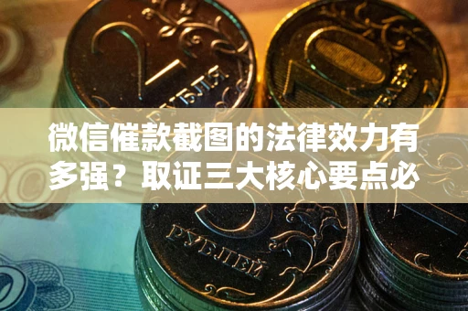 北京微信催款截图的法律效力有多强？取证三大核心要点必须知道！