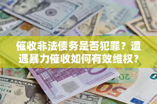北京催收非法债务是否犯罪？遭遇暴力催收如何有效维权？