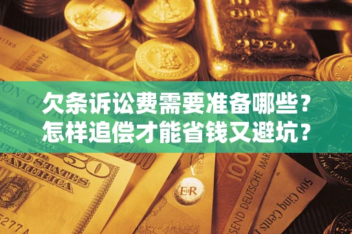 北京欠条诉讼费需要准备哪些？怎样追偿才能省钱又避坑？
