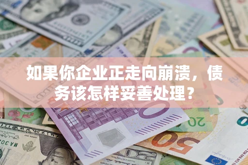 北京如果你企业正走向崩溃，债务该怎样妥善处理？
