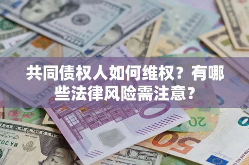 北京共同债权人如何维权？有哪些法律风险需注意？