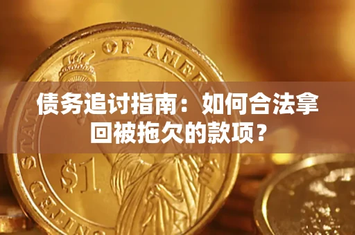 北京债务追讨指南：如何合法拿回被拖欠的款项？