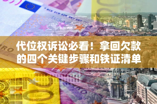 北京代位权诉讼必看!拿回欠款的四个关键步骤和铁证清单 北京代位权诉讼必看!拿回欠款的四个关键步骤和铁证清单