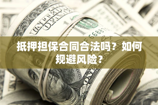 北京抵押担保合同合法吗？如何规避风险？