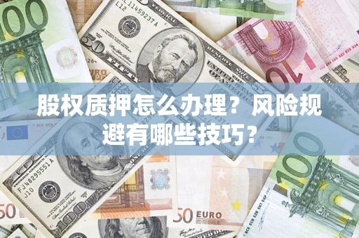 北京股权质押怎么办理？风险规避有哪些技巧？